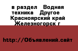  в раздел : Водная техника » Другое . Красноярский край,Железногорск г.